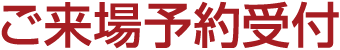 ご来場予約受付